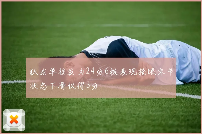 狄龙单核发力24分6板表现抢眼末节状态下滑仅得3分