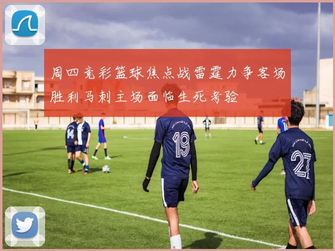 周四竞彩篮球焦点战雷霆力争客场胜利马刺主场面临生死考验