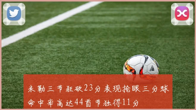 米勒三节狂砍23分表现抢眼三分球命中率高达44首节独得11分