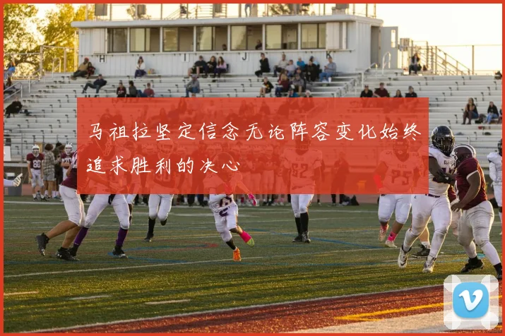 马祖拉坚定信念无论阵容变化始终追求胜利的决心