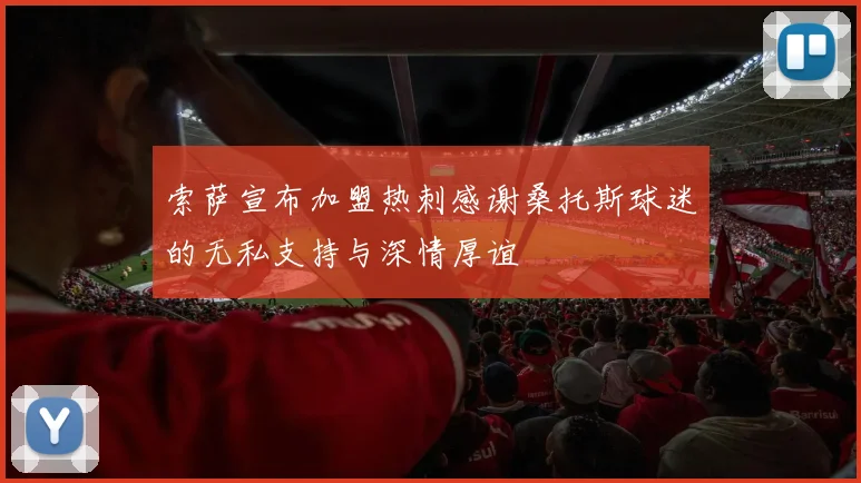 索萨宣布加盟热刺感谢桑托斯球迷的无私支持与深情厚谊