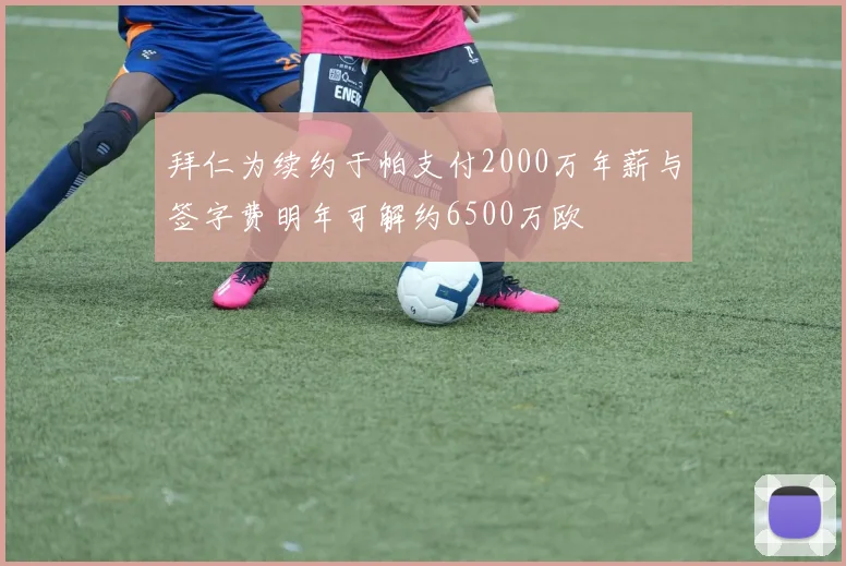 拜仁为续约于帕支付2000万年薪与签字费明年可解约6500万欧