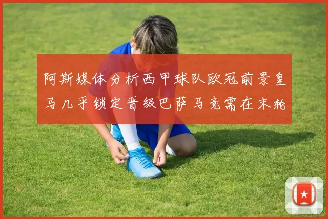 阿斯媒体分析西甲球队欧冠前景皇马几乎锁定晋级巴萨马竞需在末轮全胜