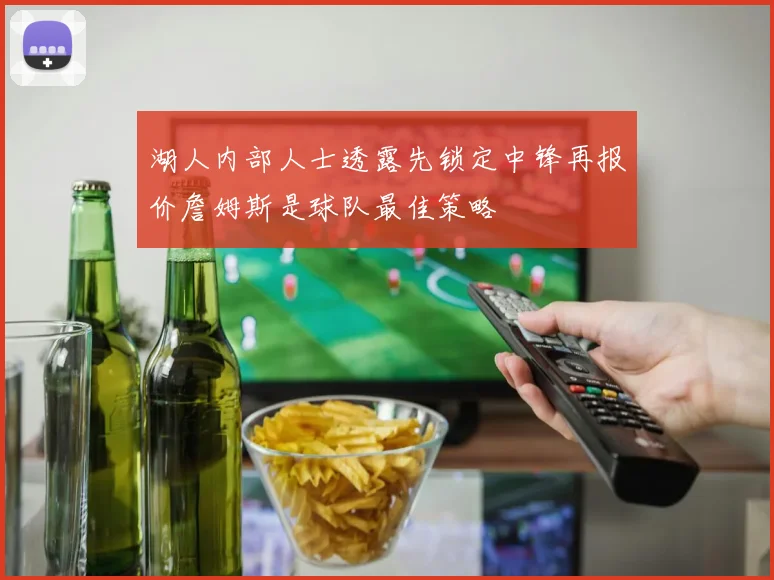 湖人内部人士透露先锁定中锋再报价詹姆斯是球队最佳策略
