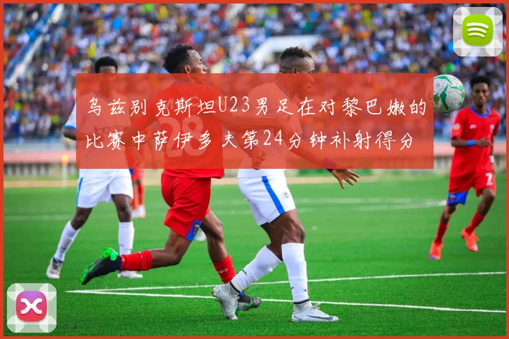 乌兹别克斯坦U23男足在对黎巴嫩的比赛中萨伊多夫第24分钟补射得分领先1-0