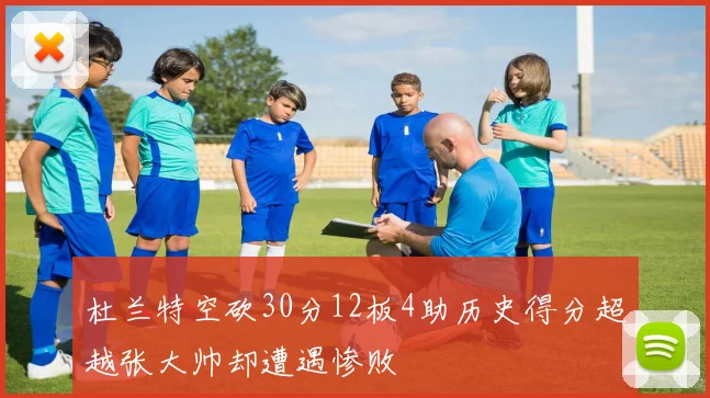 杜兰特空砍30分12板4助历史得分超越张大帅却遭遇惨败