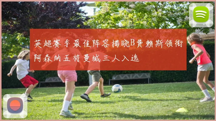 英超赛季最佳阵容揭晓B费赖斯领衔阿森纳五将曼城三人入选