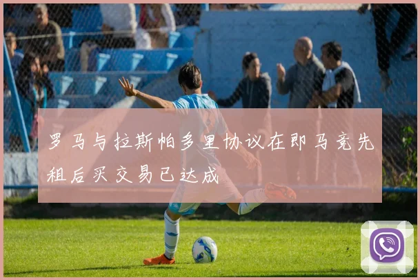 罗马与拉斯帕多里协议在即马竞先租后买交易已达成