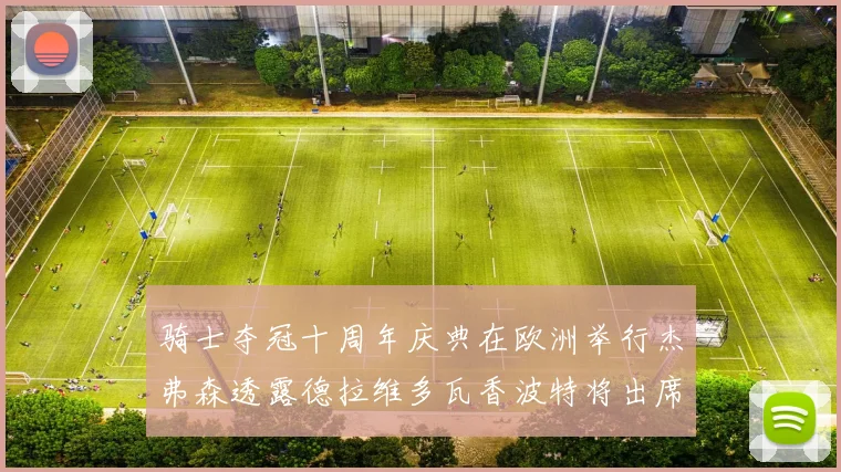 骑士夺冠十周年庆典在欧洲举行杰弗森透露德拉维多瓦香波特将出席