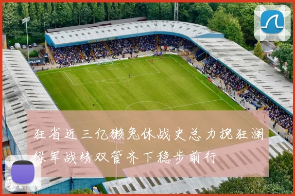 狂省近三亿獭兔休战史总力挽狂澜绿军战绩双管齐下稳步前行
