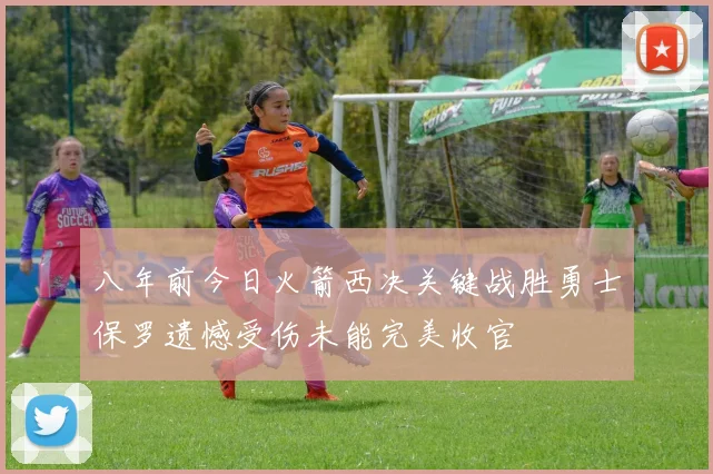 八年前今日火箭西决关键战胜勇士保罗遗憾受伤未能完美收官